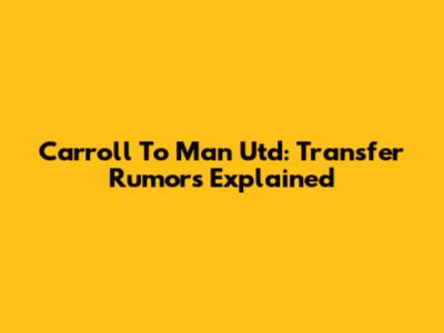 Carroll To Man Utd: Transfer Rumors Explained