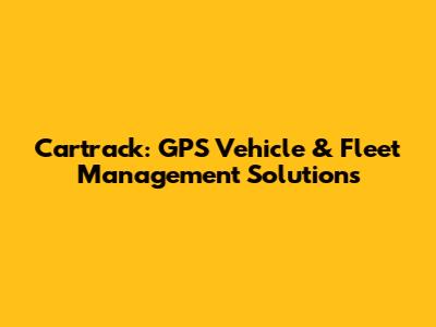 Cartrack: GPS Vehicle & Fleet Management Solutions