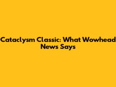 Cataclysm Classic: What Wowhead News Says