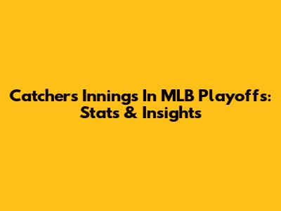 Catcher's Innings In MLB Playoffs: Stats & Insights