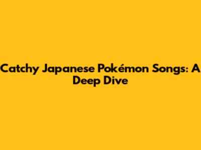 Catchy Japanese Pokémon Songs: A Deep Dive