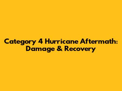 Category 4 Hurricane Aftermath: Damage & Recovery