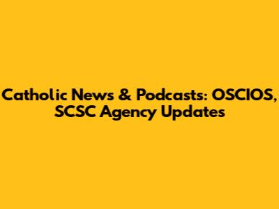 Catholic News & Podcasts: OSCIOS, SCSC Agency Updates