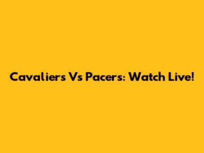 Cavaliers Vs Pacers: Watch Live!