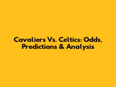 Cavaliers Vs. Celtics: Odds, Predictions & Analysis