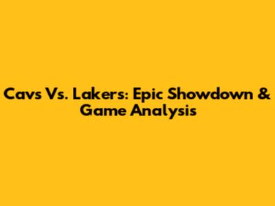 Cavs Vs. Lakers: Epic Showdown & Game Analysis