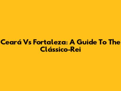 Ceará Vs Fortaleza: A Guide To The Clássico-Rei