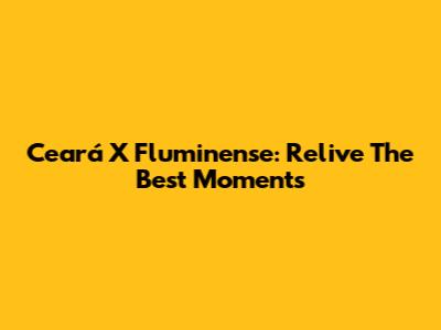 Ceará X Fluminense: Relive The Best Moments