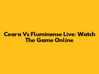 Ceara Vs Fluminense Live: Watch The Game Online