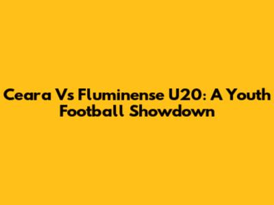 Ceara Vs Fluminense U20: A Youth Football Showdown
