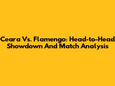 Ceara Vs. Flamengo: Head-to-Head Showdown And Match Analysis