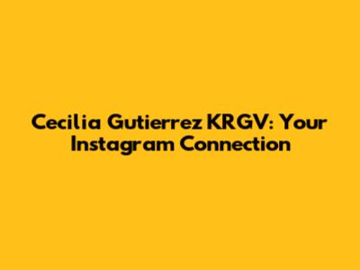 Cecilia Gutierrez KRGV: Your Instagram Connection