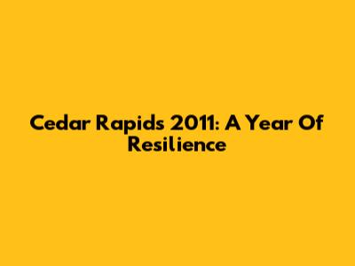 Cedar Rapids 2011: A Year Of Resilience