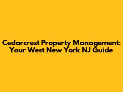 Cedarcrest Property Management: Your West New York NJ Guide