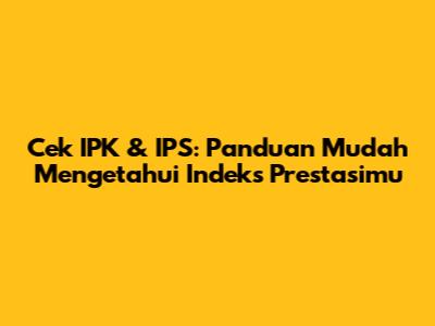 Cek IPK & IPS: Panduan Mudah Mengetahui Indeks Prestasimu