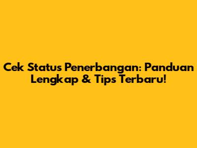 Cek Status Penerbangan: Panduan Lengkap & Tips Terbaru!