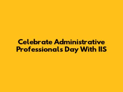 Celebrate Administrative Professionals Day With IIS