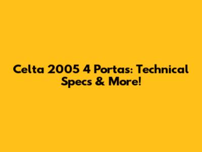 Celta 2005 4 Portas: Technical Specs & More!