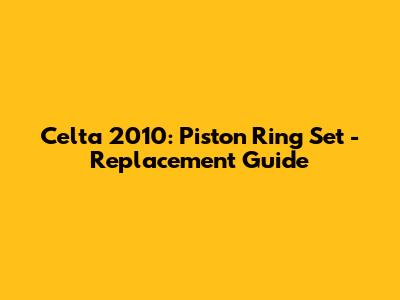Celta 2010: Piston Ring Set - Replacement Guide
