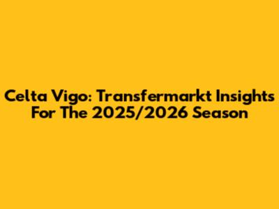 Celta Vigo: Transfermarkt Insights For The 2025/2026 Season