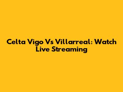 Celta Vigo Vs Villarreal: Watch Live Streaming