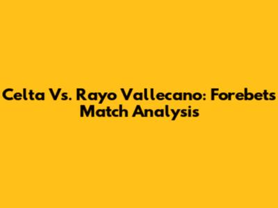 Celta Vs. Rayo Vallecano: Forebet's Match Analysis