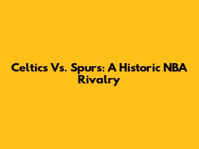 Celtics Vs. Spurs: A Historic NBA Rivalry
