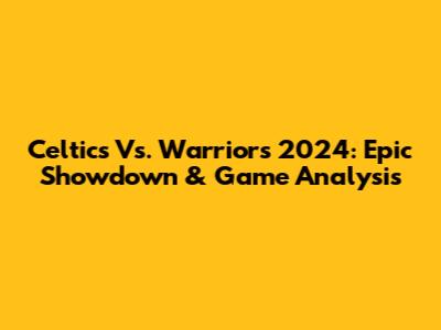 Celtics Vs. Warriors 2024: Epic Showdown & Game Analysis