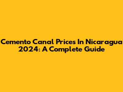 Cemento Canal Prices In Nicaragua 2024: A Complete Guide