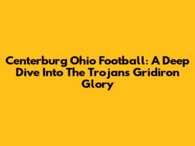 Centerburg Ohio Football: A Deep Dive Into The Trojans' Gridiron Glory