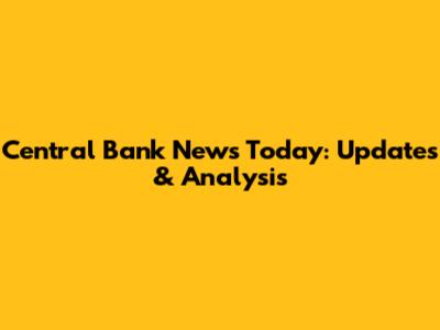 Central Bank News Today: Updates & Analysis
