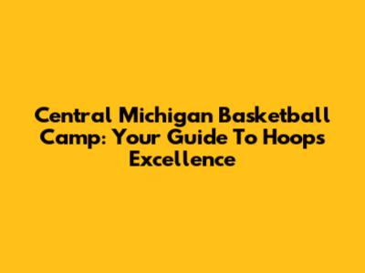 Central Michigan Basketball Camp: Your Guide To Hoops Excellence