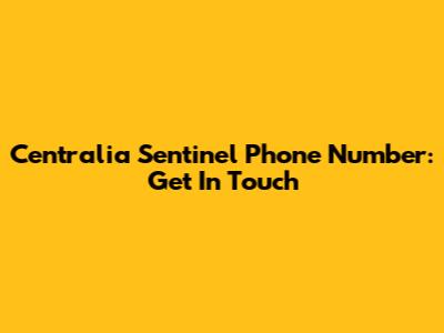 Centralia Sentinel Phone Number: Get In Touch