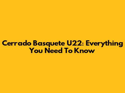 Cerrado Basquete U22: Everything You Need To Know