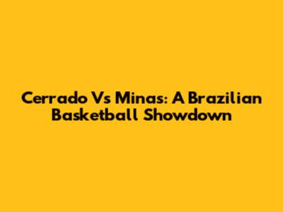 Cerrado Vs Minas: A Brazilian Basketball Showdown