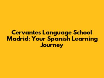 Cervantes Language School Madrid: Your Spanish Learning Journey