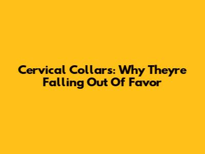 Cervical Collars: Why They're Falling Out Of Favor
