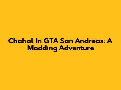 Chahal In GTA San Andreas: A Modding Adventure