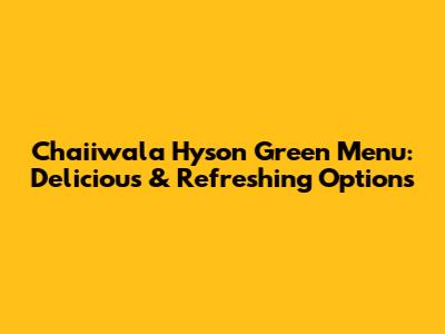 Chaiiwala Hyson Green Menu: Delicious & Refreshing Options
