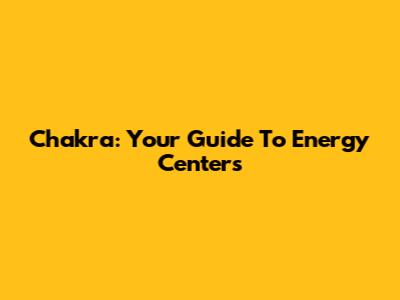 Chakra: Your Guide To Energy Centers