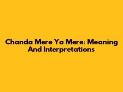 Chanda Mere Ya Mere: Meaning And Interpretations