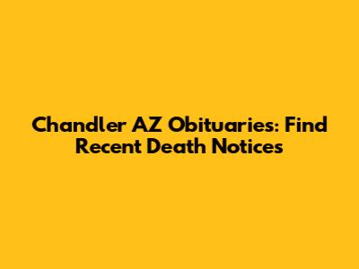 Chandler AZ Obituaries: Find Recent Death Notices
