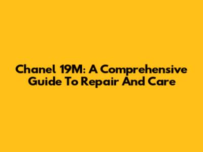 Chanel 19M: A Comprehensive Guide To Repair And Care