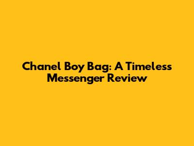 Chanel Boy Bag: A Timeless Messenger Review