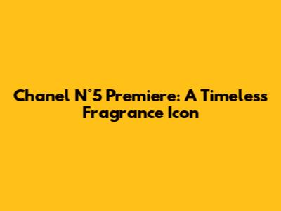 Chanel N°5 Premiere: A Timeless Fragrance Icon