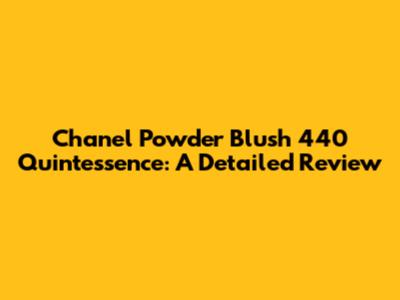 Chanel Powder Blush 440 Quintessence: A Detailed Review