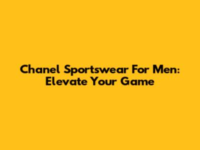 Chanel Sportswear For Men: Elevate Your Game