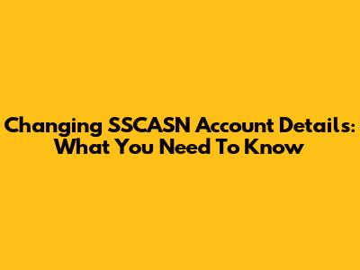 Changing SSCASN Account Details: What You Need To Know