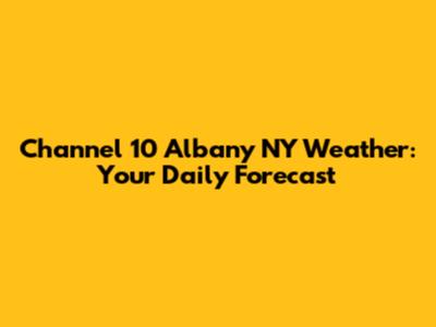Channel 10 Albany NY Weather: Your Daily Forecast
