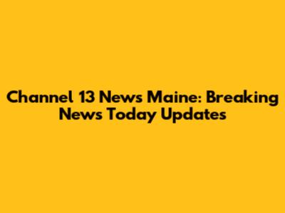 Channel 13 News Maine: Breaking News Today Updates
